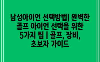 남성아이언 선택방법| 완벽한 골프 아이언 선택을 위한 5가지 팁 | 골프, 장비, 초보자 가이드