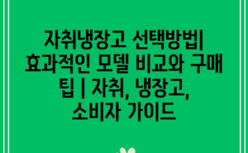 자취냉장고 선택방법| 효과적인 모델 비교와 구매 팁 | 자취, 냉장고, 소비자 가이드