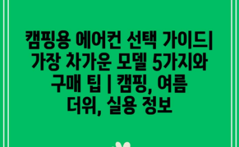 캠핑용 에어컨 선택 가이드| 가장 차가운 모델 5가지와 구매 팁 | 캠핑, 여름 더위, 실용 정보