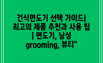 건식면도기 선택 가이드| 최고의 제품 추천과 사용 팁 | 면도기, 남성 grooming, 뷰티”