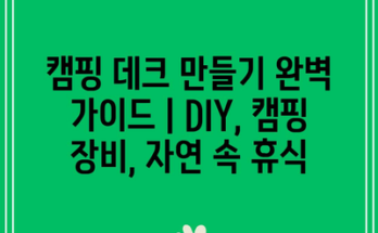 캠핑 데크 만들기 완벽 가이드 | DIY, 캠핑 장비, 자연 속 휴식