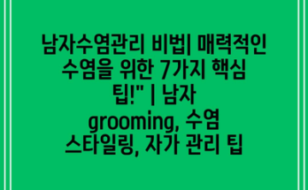 남자수염관리 비법| 매력적인 수염을 위한 7가지 핵심 팁!” | 남자 grooming, 수염 스타일링, 자가 관리 팁