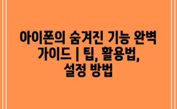 아이폰의 숨겨진 기능 완벽 가이드 | 팁, 활용법, 설정 방법