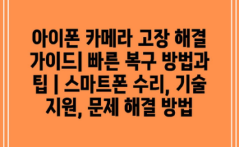 아이폰 카메라 고장 해결 가이드| 빠른 복구 방법과 팁 | 스마트폰 수리, 기술 지원, 문제 해결 방법