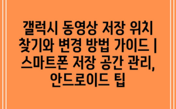 갤럭시 동영상 저장 위치 찾기와 변경 방법 가이드 | 스마트폰 저장 공간 관리, 안드로이드 팁