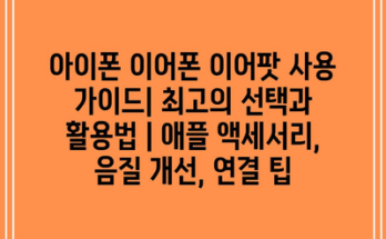 아이폰 이어폰 이어팟 사용 가이드| 최고의 선택과 활용법 | 애플 액세서리, 음질 개선, 연결 팁