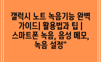 갤럭시 노트 녹음기능 완벽 가이드| 활용법과 팁 | 스마트폰 녹음, 음성 메모, 녹음 설정”