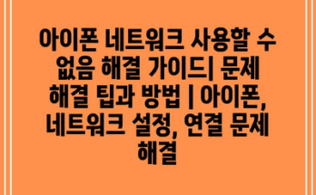 아이폰 네트워크 사용할 수 없음 해결 가이드| 문제 해결 팁과 방법 | 아이폰, 네트워크 설정, 연결 문제 해결