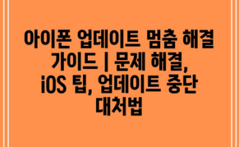 아이폰 업데이트 멈춤 해결 가이드 | 문제 해결, iOS 팁, 업데이트 중단 대처법