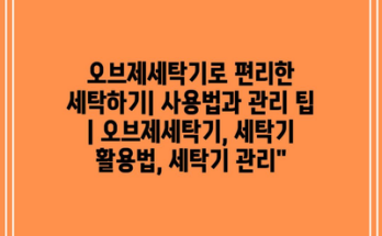 오브제세탁기로 편리한 세탁하기| 사용법과 관리 팁 | 오브제세탁기, 세탁기 활용법, 세탁기 관리”