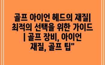 골프 아이언 헤드의 재질| 최적의 선택을 위한 가이드 | 골프 장비, 아이언 재질, 골프 팁”