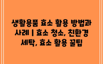 생활용품 효소 활용 방법과 사례 | 효소 청소, 친환경 세탁, 효소 활용 꿀팁