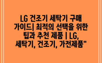 LG 건조기 세탁기 구매 가이드| 최적의 선택을 위한 팁과 추천 제품 | LG, 세탁기, 건조기, 가전제품”