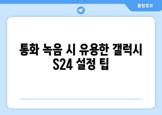 갤럭시 S24 통화 녹음 방법 및 팁 | 스마트폰 활용, 음성 기록, 사용자 가이드